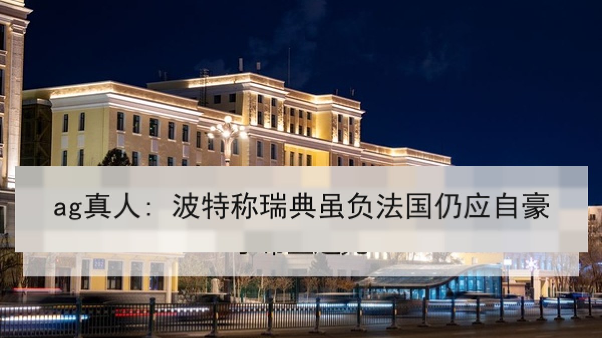 ag真人: 波特称瑞典虽负法国仍应自豪
