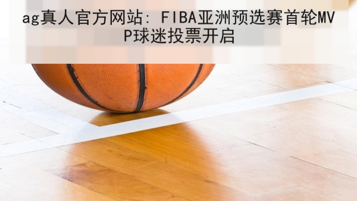 ag真人官方网站: FIBA亚洲预选赛首轮MVP球迷投票开启