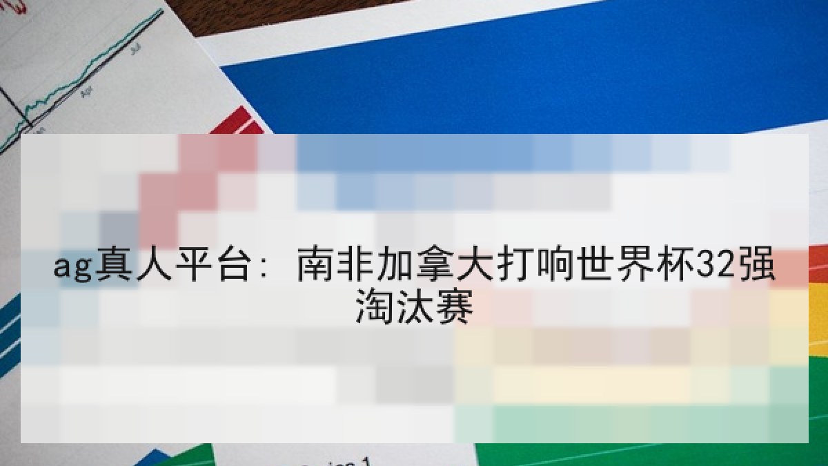 ag真人平台: 南非加拿大打响世界杯32强淘汰赛