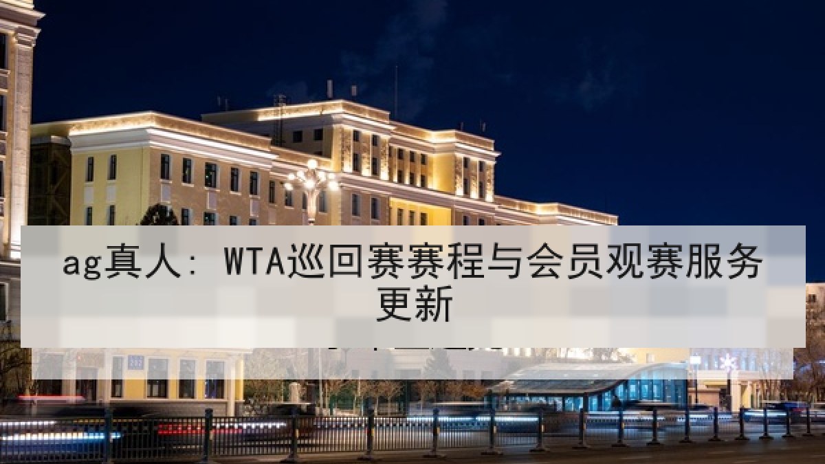 ag真人: WTA巡回赛赛程与会员观赛服务更新