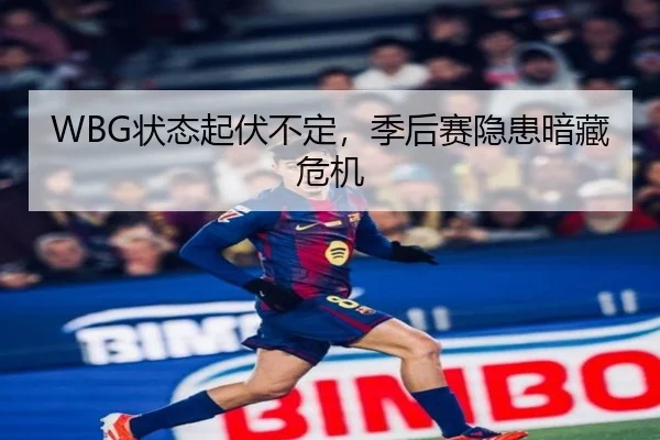 WBG状态起伏不定，季后赛隐患暗藏危机