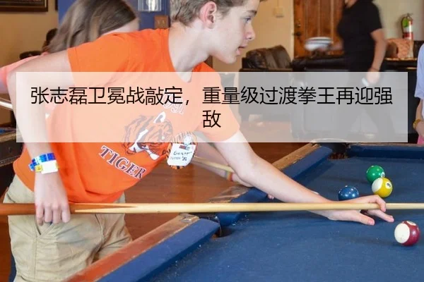 张志磊卫冕战敲定，重量级过渡拳王再迎强敌