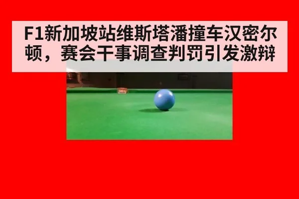 F1新加坡站维斯塔潘撞车汉密尔顿，赛会干事调查判罚引发激辩