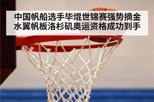 中国帆船选手毕焜世锦赛强势摘金 水翼帆板洛杉矶奥运资格成功到手