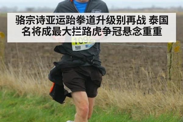 骆宗诗亚运跆拳道升级别再战 泰国名将成最大拦路虎争冠悬念重重